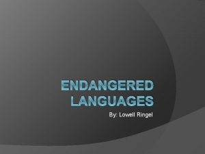 ENDANGERED LANGUAGES By Lowell Ringel An Endangered Language