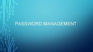 PASSWORD MANAGEMENT WHY DO WE NEED PASSWORDS ANYWAY