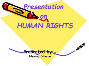Presentation on HUMAN RIGHTS Presented by Neeraj Dhiman