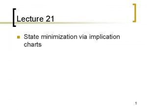 Lecture 21 n State minimization via implication charts