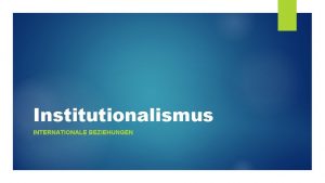 Institutionalismus INTERNATIONALE BEZIEHUNGEN 2 Was ist eine Institution