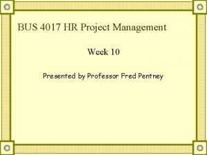 BUS 4017 HR Project Management Week 10 Presented