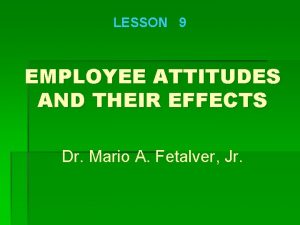 LESSON 9 EMPLOYEE ATTITUDES AND THEIR EFFECTS Dr