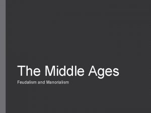 The Middle Ages Feudalism and Manorialism Feudalism POLITICAL