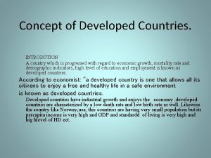 Concept of Developed Countries INTRODUTION A country which