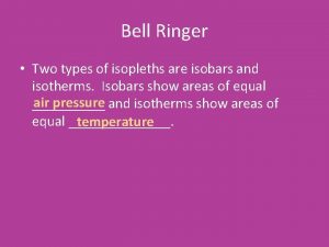 Bell Ringer Two types of isopleths are isobars