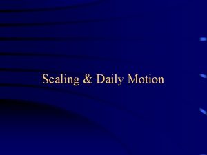 Scaling Daily Motion Scaling Often one is interested