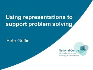 Using representations to support problem solving Pete Griffin