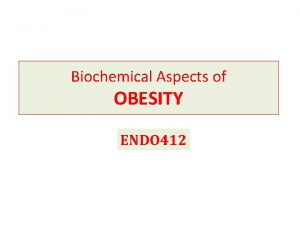 Biochemical Aspects of OBESITY ENDO 412 What is