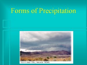 Forms of Precipitation Precipitation Rain snow sleet and