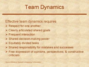 Team Dynamics Effective team dynamics requires Respect for