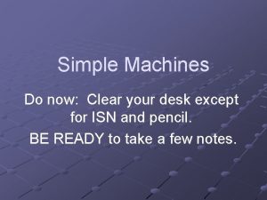 Simple Machines Do now Clear your desk except