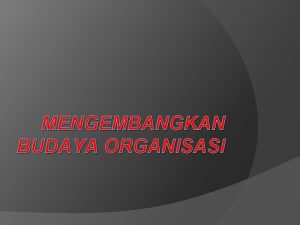 MENGEMBANGKAN BUDAYA ORGANISASI Antara budaya organisasi dengan sumber