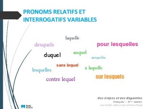 PRONOMS RELATIFS ET INTERROGATIFS VARIABLES laquelle desquels duquel