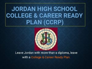 JORDAN HIGH SCHOOL COLLEGE CAREER READY PLAN CCRP
