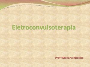 Eletroconvulsoterapia Prof Mariane Rizzetto Eletroconvulsoterapia ECT O uso