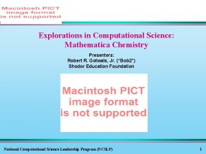 Explorations in Computational Science Mathematica Chemistry Presenters Robert