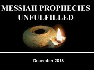 MESSIAH PROPHECIES UNFULFILLED December 2013 MESSIAH PROPHECIES UNFULFILLED