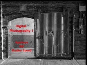 Digital Photography I Aperture ISO Shutter Speed The