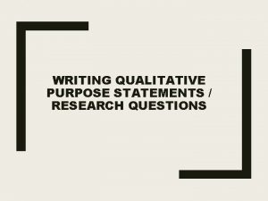 WRITING QUALITATIVE PURPOSE STATEMENTS RESEARCH QUESTIONS Purpose Statement
