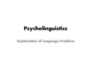 Psycholinguistics Explanation of Language Problem Psycholinguistics 1 Stage