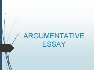 ARGUMENTATIVE ESSAY ARGUMENTATION The aim of writing argumentative