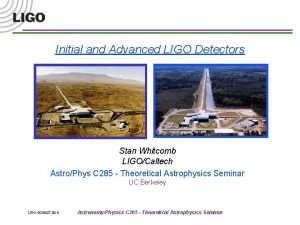 Initial and Advanced LIGO Detectors Stan Whitcomb LIGOCaltech