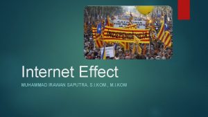 Internet Effect MUHAMMAD IRAWAN SAPUTRA S I KOM