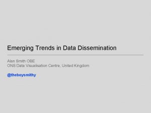 Emerging Trends in Data Dissemination Alan Smith OBE