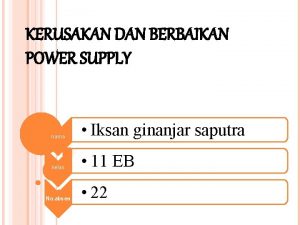 KERUSAKAN DAN BERBAIKAN POWER SUPPLY nama Iksan ginanjar