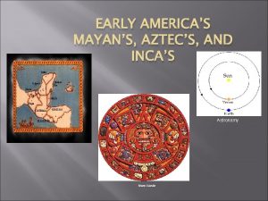 EARLY AMERICAS MAYANS AZTECS AND INCAS Astronomy Mayan