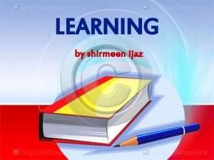LEARNING by shirmeen ijaz What is learning According