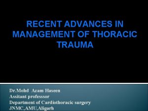 RECENT ADVANCES IN MANAGEMENT OF THORACIC TRAUMA Dr
