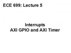 ECE 699 Lecture 5 Interrupts AXI GPIO and