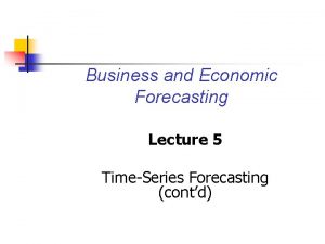 Business and Economic Forecasting Lecture 5 TimeSeries Forecasting