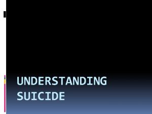 UNDERSTANDING SUICIDE What is suicide Suicide is the