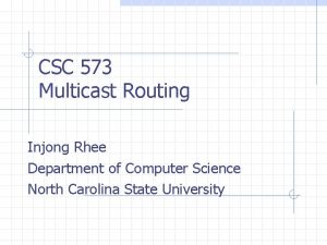 CSC 573 Multicast Routing Injong Rhee Department of