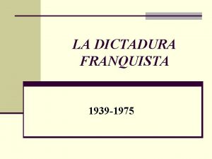 LA DICTADURA FRANQUISTA 1939 1975 FRANQUISMO IDEOLOGA Leyes