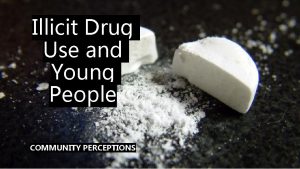 Illicit Drug Use and Young People COMMUNITY PERCEPTIONS