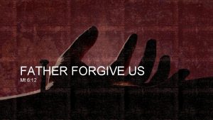 FATHER FORGIVE US Mt 6 12 Father forgive