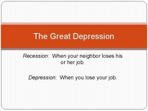 The Great Depression Recession When your neighbor loses