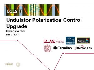 Undulator Polarization Control Upgrade HeinzDieter Nuhn Dec 3