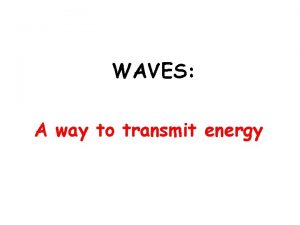 WAVES A way to transmit energy Waves are
