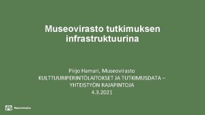 Museovirasto tutkimuksen infrastruktuurina Pirjo Hamari Museovirasto KULTTUURIPERINTLAITOKSET JA