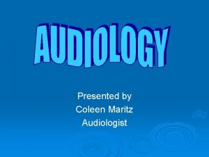 Presented by Coleen Maritz Audiologist 1 Anatomy of