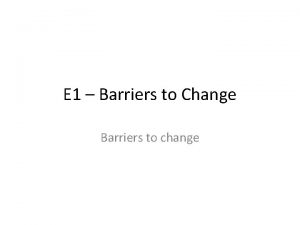 E 1 Barriers to Change Barriers to change