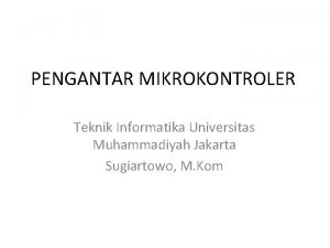 PENGANTAR MIKROKONTROLER Teknik Informatika Universitas Muhammadiyah Jakarta Sugiartowo