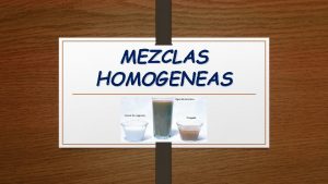 MEZCLAS HOMOGENEAS Mezcla homognea v Mesclas homogneas son