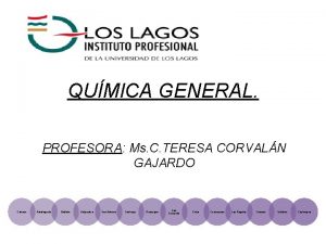 QUMICA GENERAL PROFESORA Ms C TERESA CORVALN GAJARDO