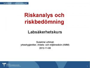 Riskanalys och riskbedmning Labskerhetskurs Susanna Lohman yrkeshygieniker Arbets